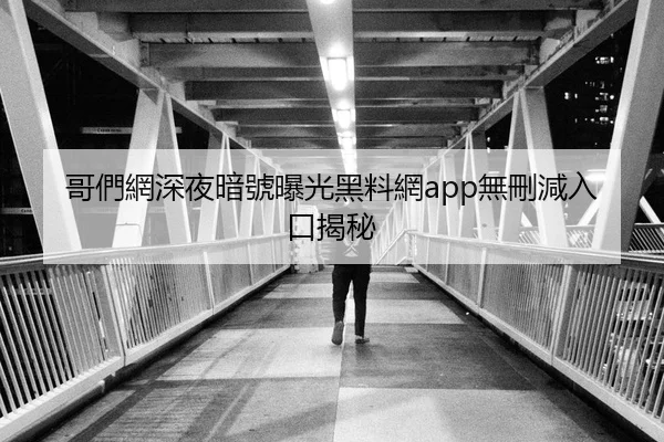哥們網深夜暗號曝光黑料網app無刪減入口揭秘