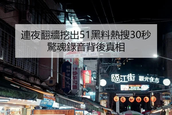 連夜翻牆挖出51黑料熱搜30秒驚魂錄音背後真相