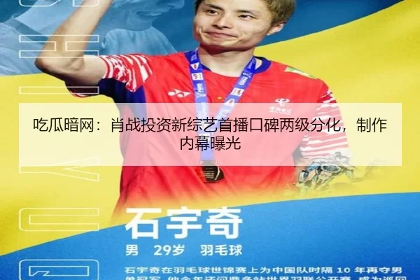 吃瓜暗网：肖战投资新综艺首播口碑两级分化，制作内幕曝光